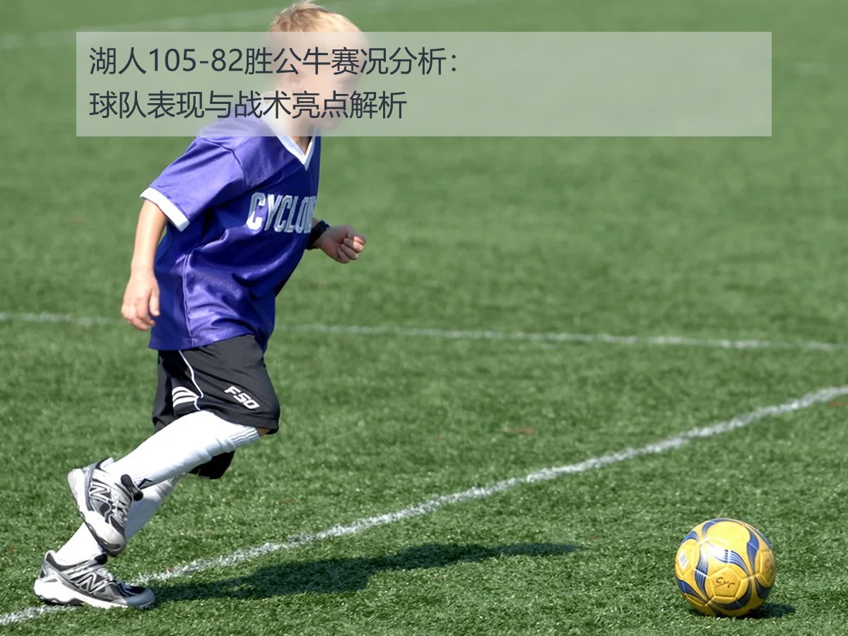 湖人105-82胜公牛赛况分析:球队表现与战术亮点解析